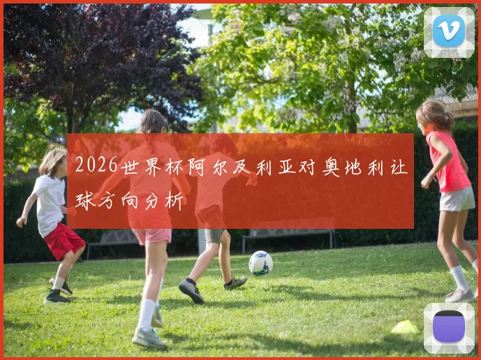 2026世界杯阿尔及利亚对奥地利让球方向分析