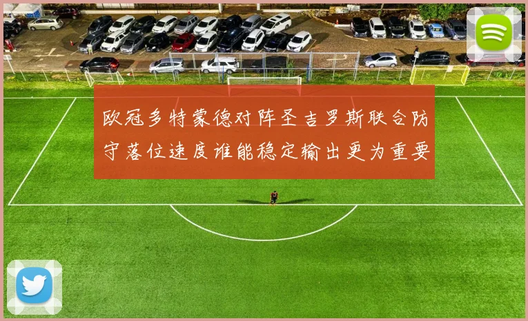 欧冠多特蒙德对阵圣吉罗斯联合防守落位速度谁能稳定输出更为重要