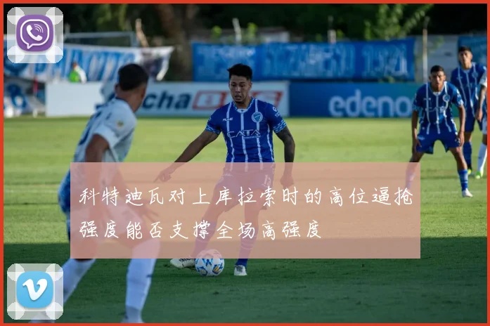 科特迪瓦对上库拉索时的高位逼抢强度能否支撑全场高强度