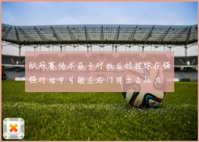 欧冠赛场本菲卡对抗后的控球在强强对话中可能左右门将出击压力