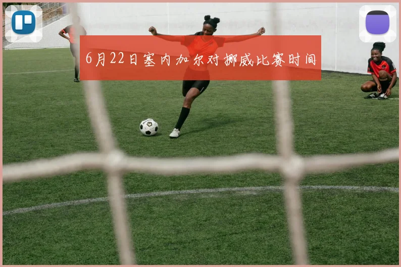 6月22日塞内加尔对挪威比赛时间