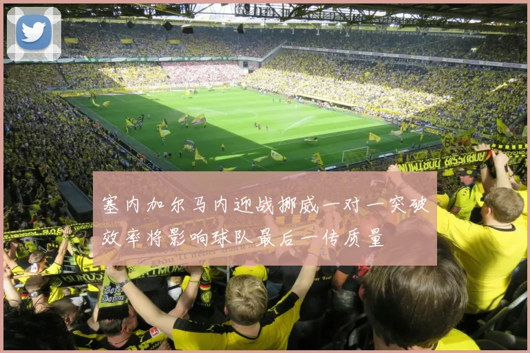 塞内加尔马内迎战挪威一对一突破效率将影响球队最后一传质量