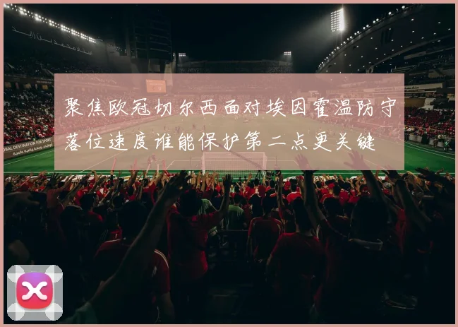 聚焦欧冠切尔西面对埃因霍温防守落位速度谁能保护第二点更关键