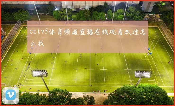 cctv5体育频道直播在线观看欢迎怎么找