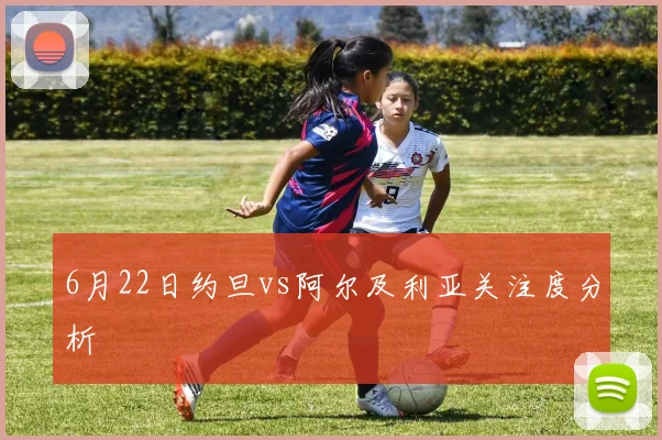 6月22日约旦vs阿尔及利亚关注度分析