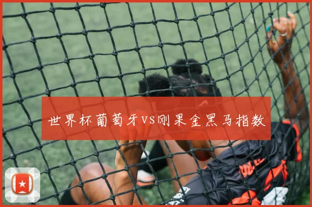 世界杯葡萄牙vs刚果金黑马指数