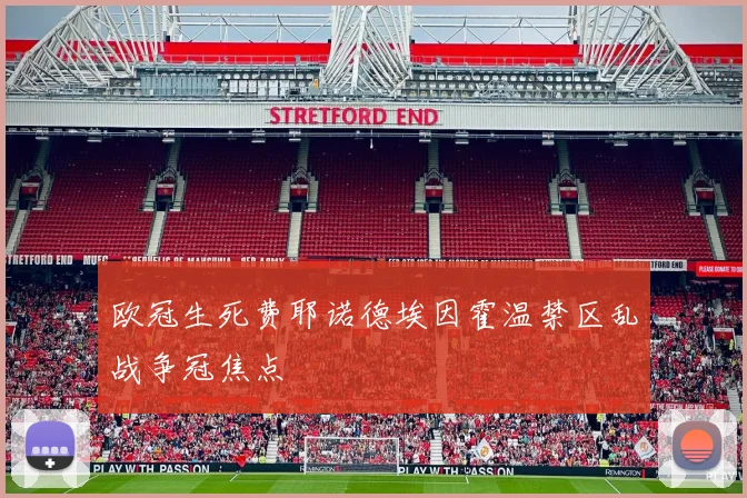 欧冠生死费耶诺德埃因霍温禁区乱战争冠焦点