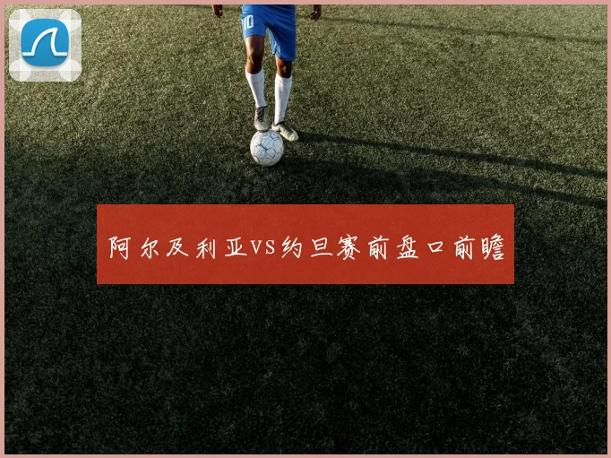阿尔及利亚vs约旦赛前盘口前瞻