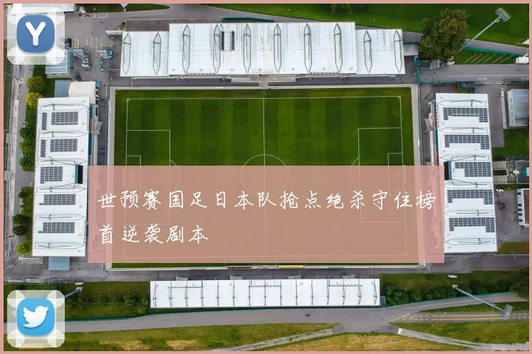 世预赛国足日本队抢点绝杀守住榜首逆袭剧本