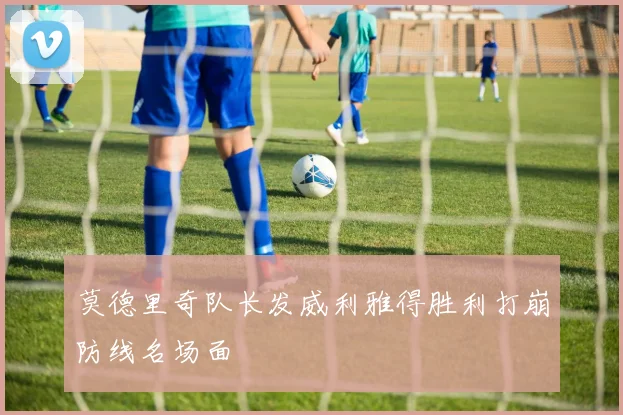莫德里奇队长发威利雅得胜利打崩防线名场面
