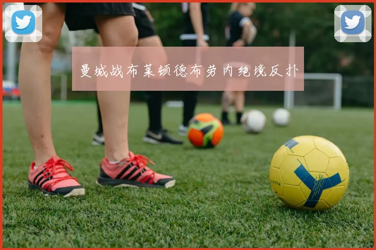 曼城战布莱顿德布劳内绝境反扑