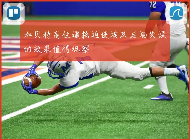加贝特高位逼抢迫使埃及后场失误的效果值得观察
