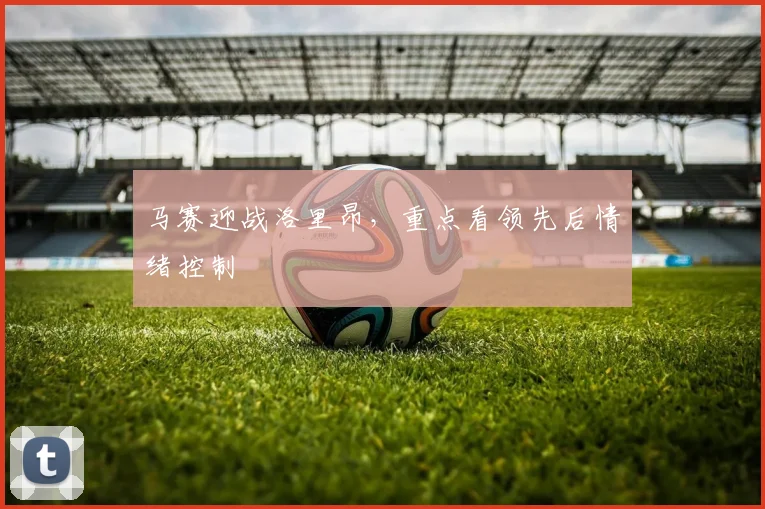 马赛迎战洛里昂,重点看领先后情绪控制