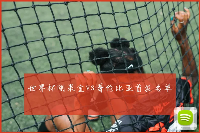 世界杯刚果金vs哥伦比亚首发名单