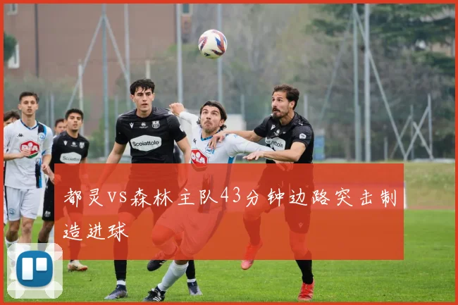 都灵vs森林主队43分钟边路突击制造进球