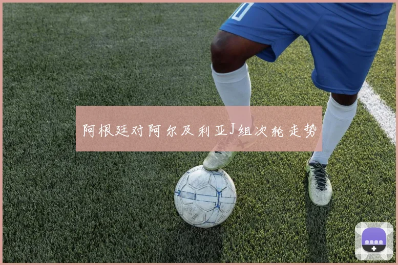 阿根廷对阿尔及利亚J组次轮走势