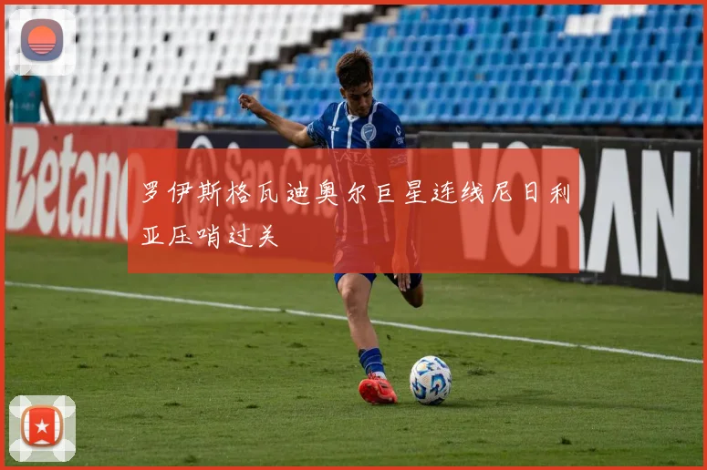 罗伊斯格瓦迪奥尔巨星连线尼日利亚压哨过关