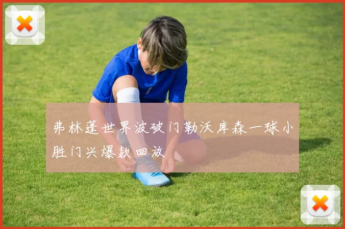 弗林蓬世界波破门勒沃库森一球小胜门兴爆款回放