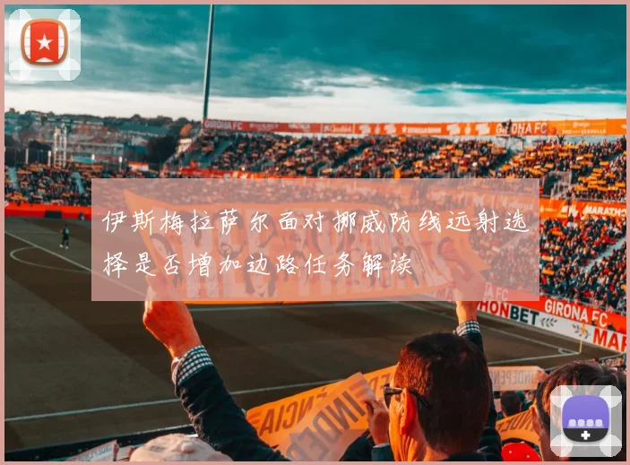 伊斯梅拉萨尔面对挪威防线远射选择是否增加边路任务解读