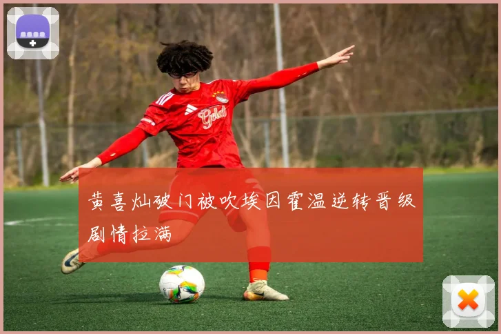 黄喜灿破门被吹埃因霍温逆转晋级剧情拉满