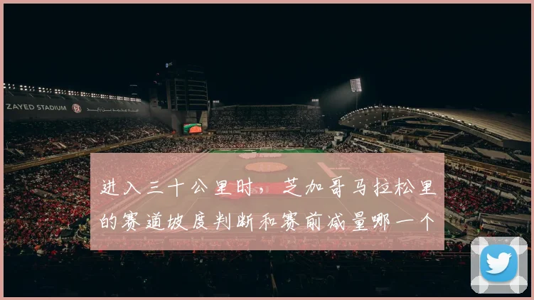 进入三十公里时,芝加哥马拉松里的赛道坡度判断和赛前减量哪一个更决定下限