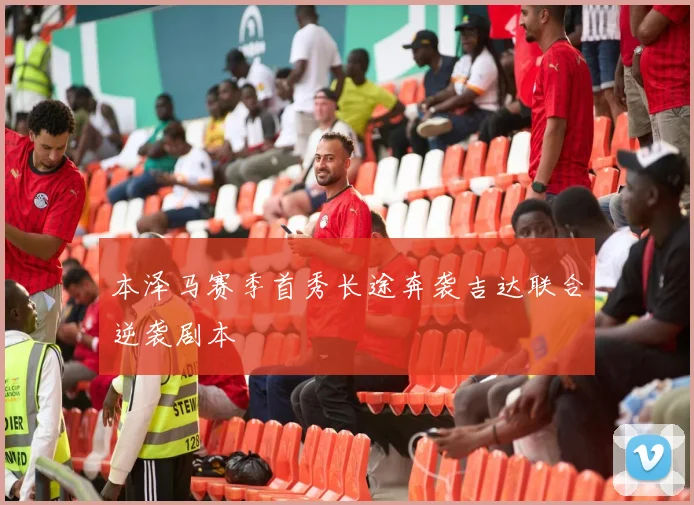本泽马赛季首秀长途奔袭吉达联合逆袭剧本