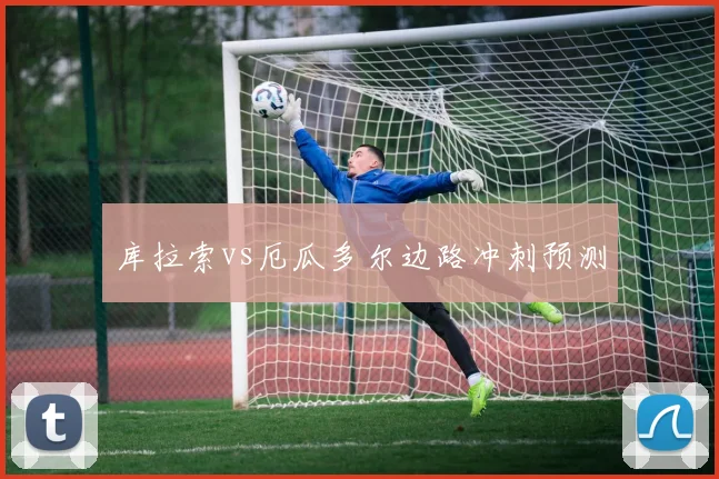 库拉索vs厄瓜多尔边路冲刺预测