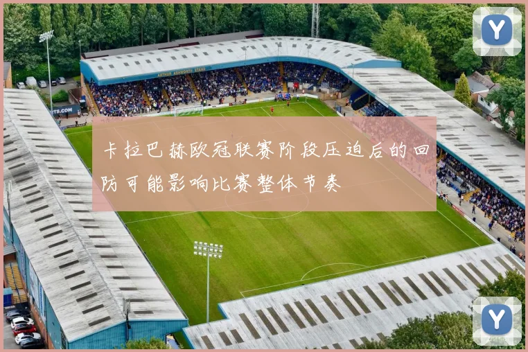 卡拉巴赫欧冠联赛阶段压迫后的回防可能影响比赛整体节奏