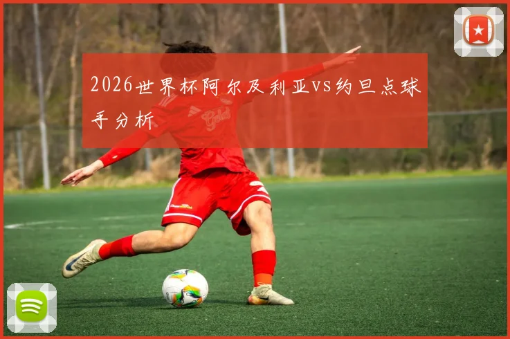 2026世界杯阿尔及利亚vs约旦点球手分析