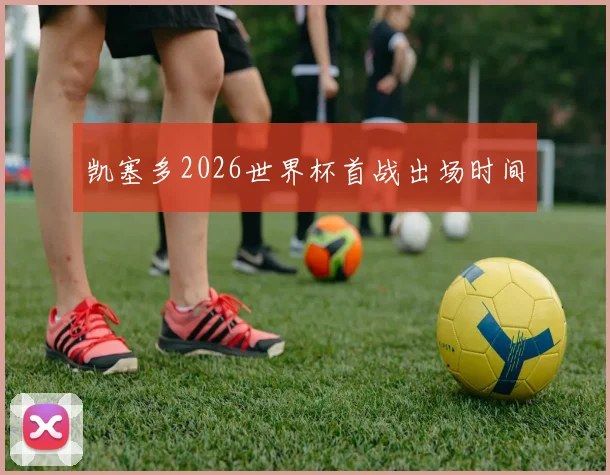 凯塞多2026世界杯首战出场时间