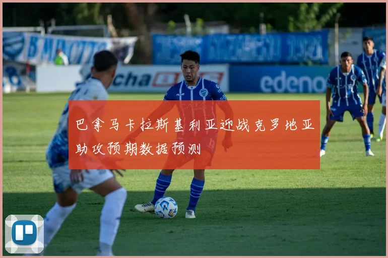 巴拿马卡拉斯基利亚迎战克罗地亚助攻预期数据预测